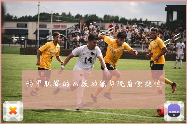 西甲联赛的回拨功能与观看便捷性