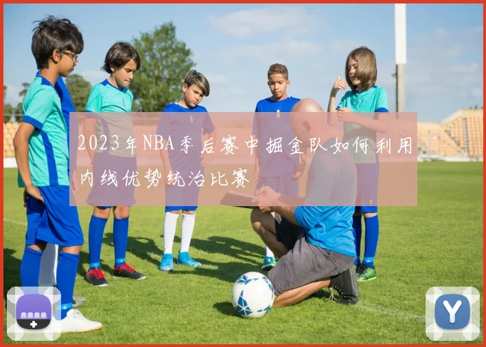 2023年NBA季后赛中掘金队如何利用内线优势统治比赛