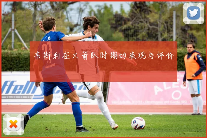 韦斯利在火箭队时期的表现与评价