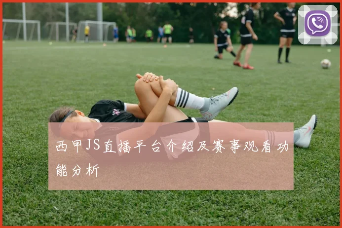 西甲JS直播平台介绍及赛事观看功能分析