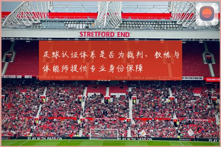 足球认证体系是否为裁判、教练与体能师提供专业身份保障