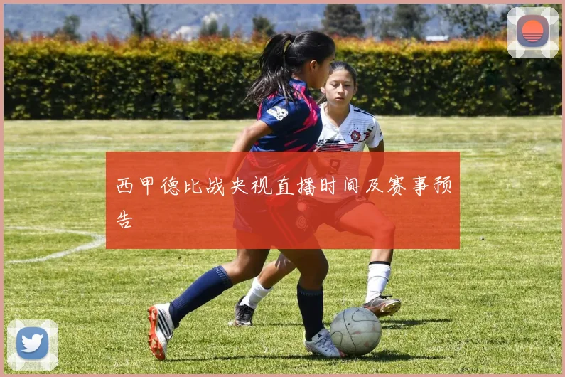 西甲德比战央视直播时间及赛事预告
